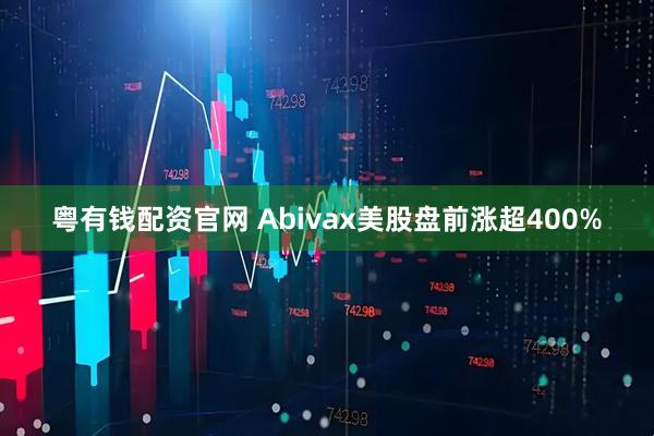 粤有钱配资官网 Abivax美股盘前涨超400%