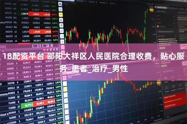 18配资平台 邵阳大祥区人民医院合理收费,贴心服务_患者_治疗_男性