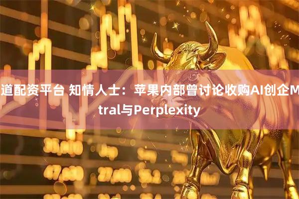 明道配资平台 知情人士:苹果内部曾讨论收购AI创企Mistral与Perplexity