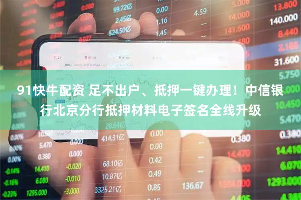 91快牛配资 足不出户、抵押一键办理!中信银行北京分行抵押材料电子签名全线升级