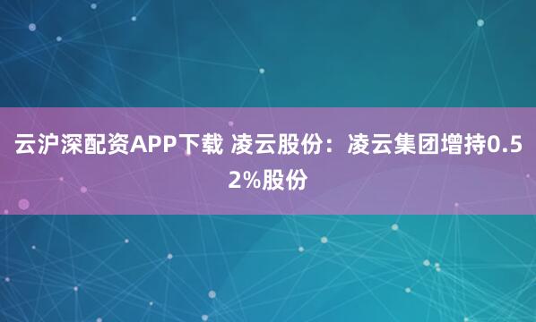 云沪深配资APP下载 凌云股份:凌云集团增持0.52%股份
