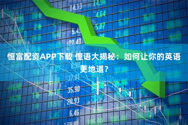 恒富配资APP下载 俚语大揭秘:如何让你的英语更地道?