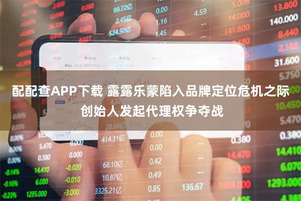 配配查APP下载 露露乐蒙陷入品牌定位危机之际 创始人发起代理权争夺战
