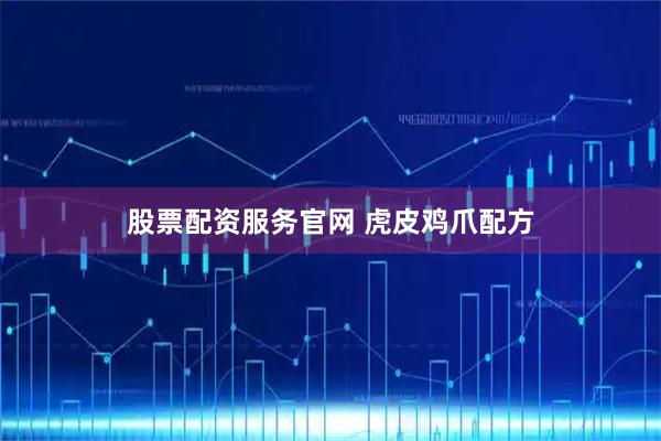 股票配资服务官网 虎皮鸡爪配方