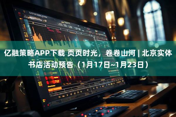 亿融策略APP下载 页页时光，卷卷山河 | 北京实体书店活动预告（1月17日~1月23日）