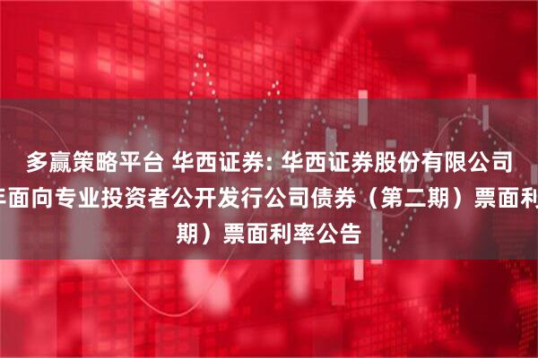 多赢策略平台 华西证券: 华西证券股份有限公司2026年面向专业投资者公开发行公司债券（第二期）票面利率公告