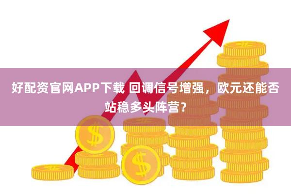 好配资官网APP下载 回调信号增强，欧元还能否站稳多头阵营？