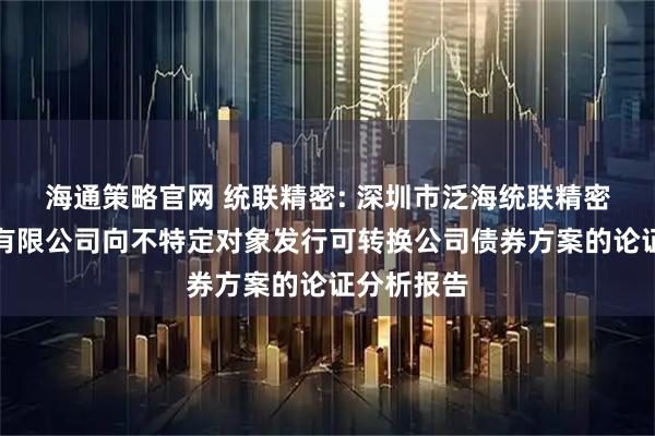 海通策略官网 统联精密: 深圳市泛海统联精密制造股份有限公司向不特定对象发行可转换公司债券方案的论证分析报告