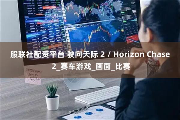 股联社配资平台 驶向天际 2 / Horizon Chase 2_赛车游戏_画面_比赛
