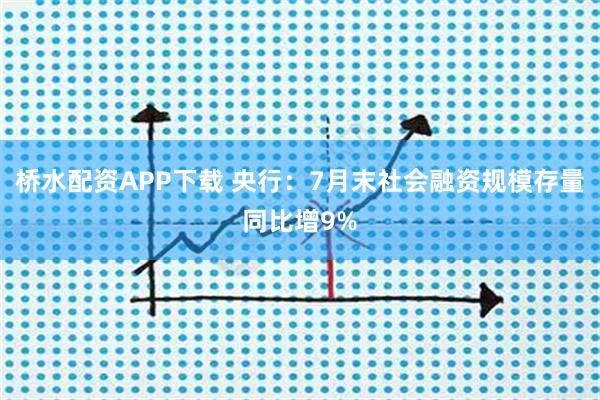 桥水配资APP下载 央行：7月末社会融资规模存量同比增9%