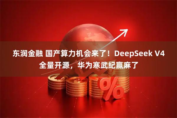 东润金融 国产算力机会来了！DeepSeek V4全量开源，华为寒武纪赢麻了